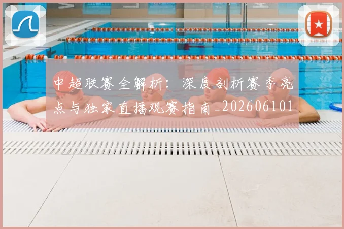 中超联赛全解析：深度剖析赛季亮点与独家直播观赛指南_20260610190515