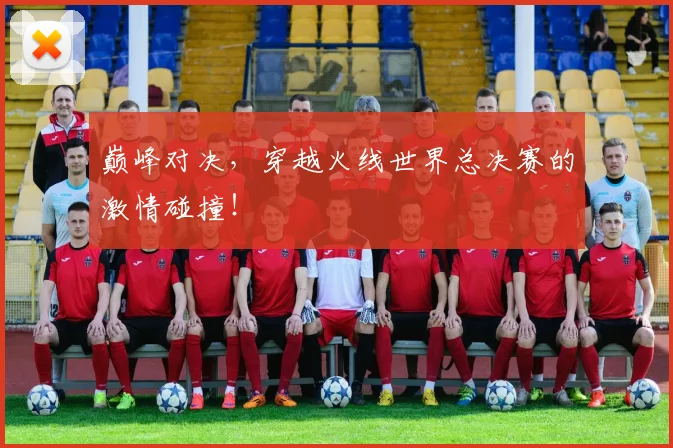 巅峰对决，穿越火线世界总决赛的激情碰撞！