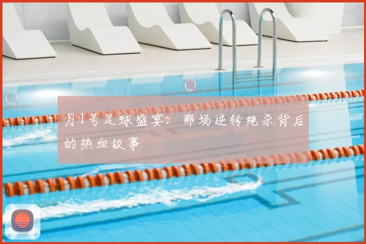 月1号足球盛宴：那场逆转绝杀背后的热血故事