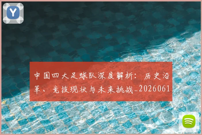 中国四大足球队深度解析：历史沿革、竞技现状与未来挑战_20260610190258
