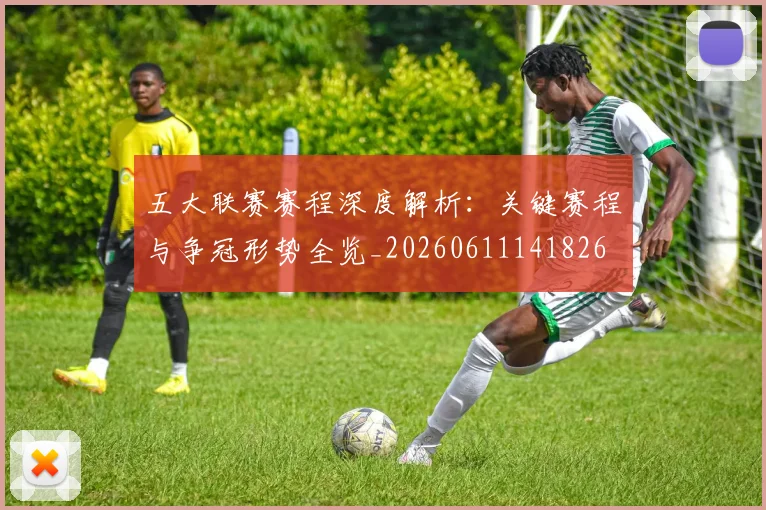 五大联赛赛程深度解析：关键赛程与争冠形势全览_20260611141826