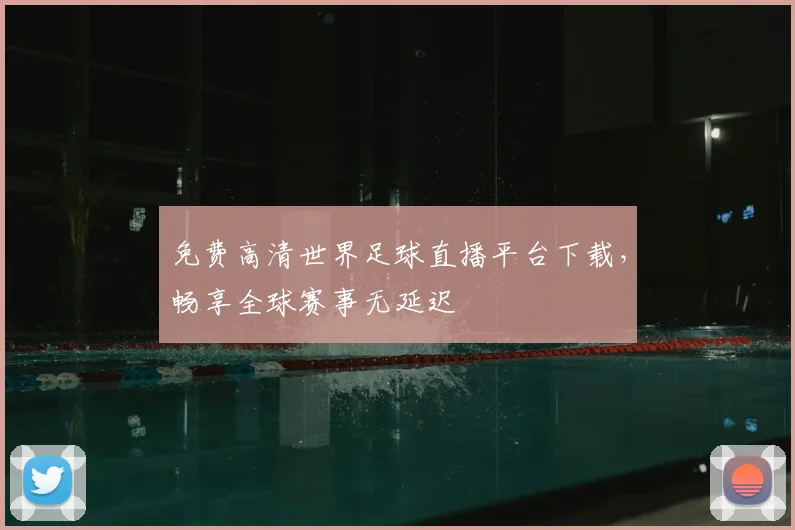免费高清世界足球直播平台下载，畅享全球赛事无延迟