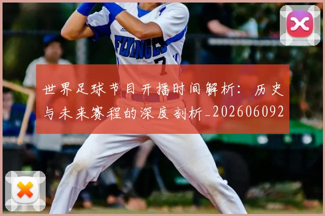 世界足球节目开播时间解析：历史与未来赛程的深度剖析_20260609201603