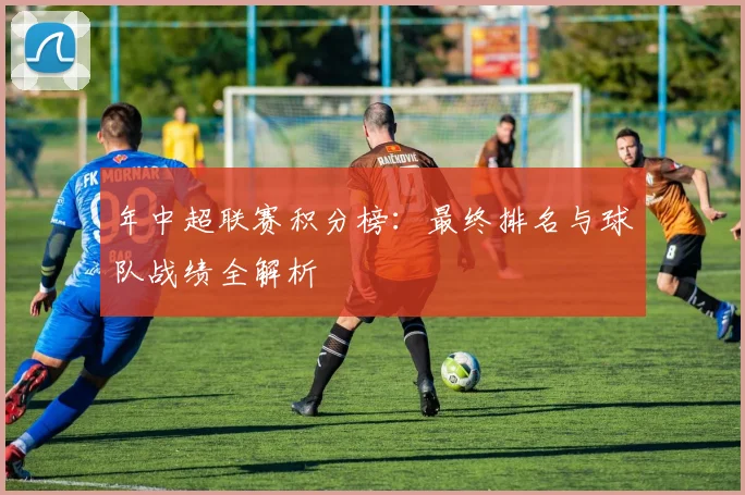 年中超联赛积分榜：最终排名与球队战绩全解析