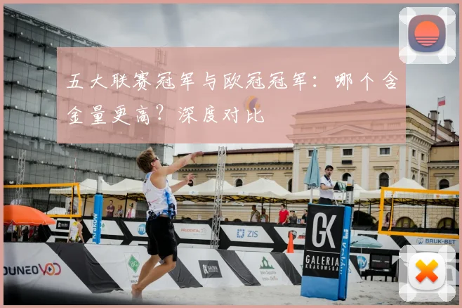 五大联赛冠军与欧冠冠军：哪个含金量更高？深度对比