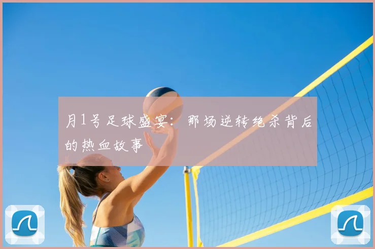 月1号足球盛宴：那场逆转绝杀背后的热血故事