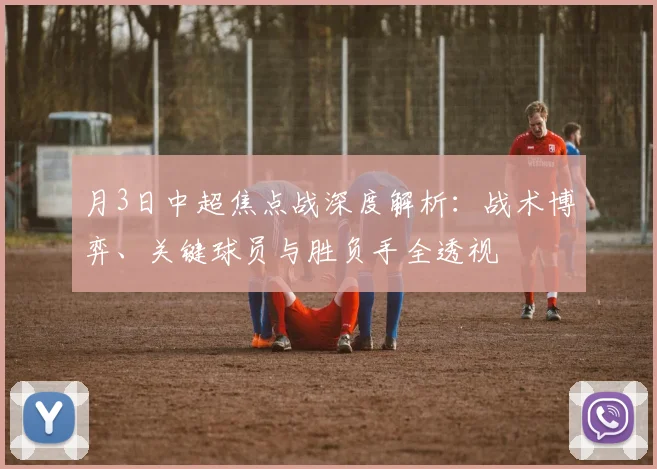 月3日中超焦点战深度解析：战术博弈、关键球员与胜负手全透视