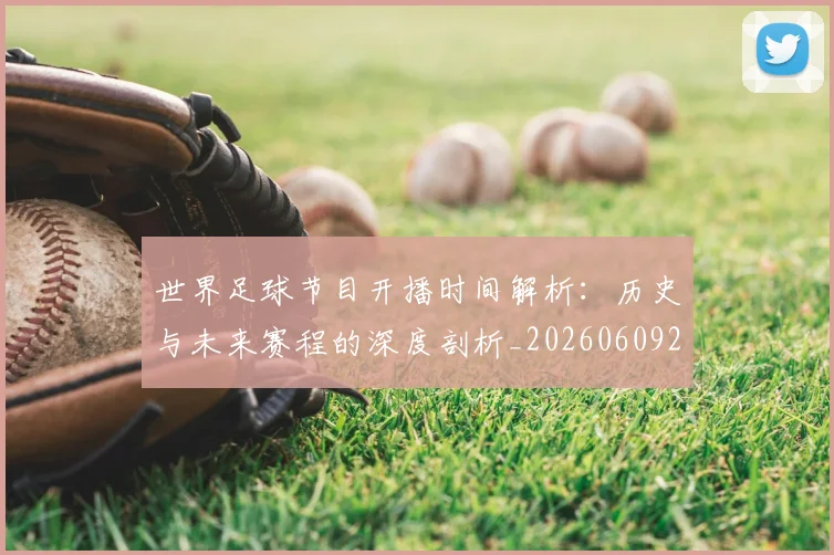 世界足球节目开播时间解析:历史与未来赛程的深度剖析_20260609201603
